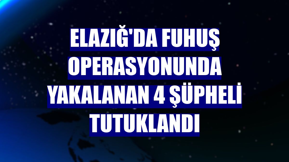 Elazığ'da fuhuş operasyonunda yakalanan 4 şüpheli tutuklandı