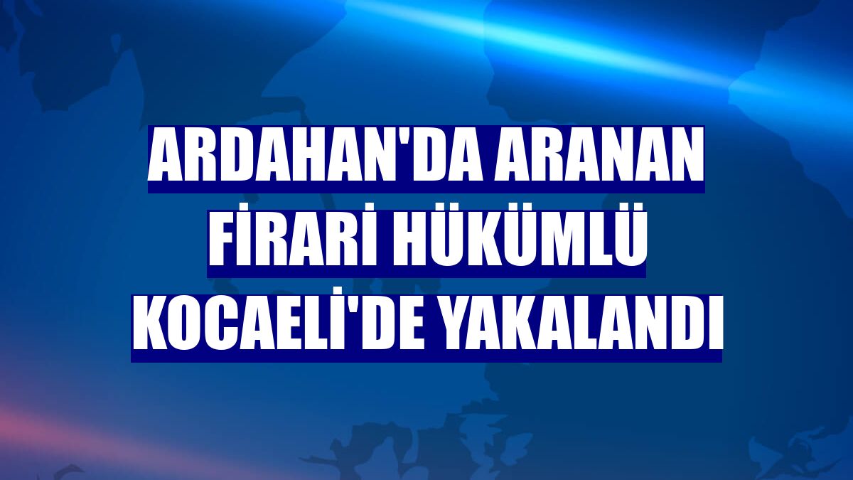 Ardahan'da aranan firari hükümlü Kocaeli'de yakalandı