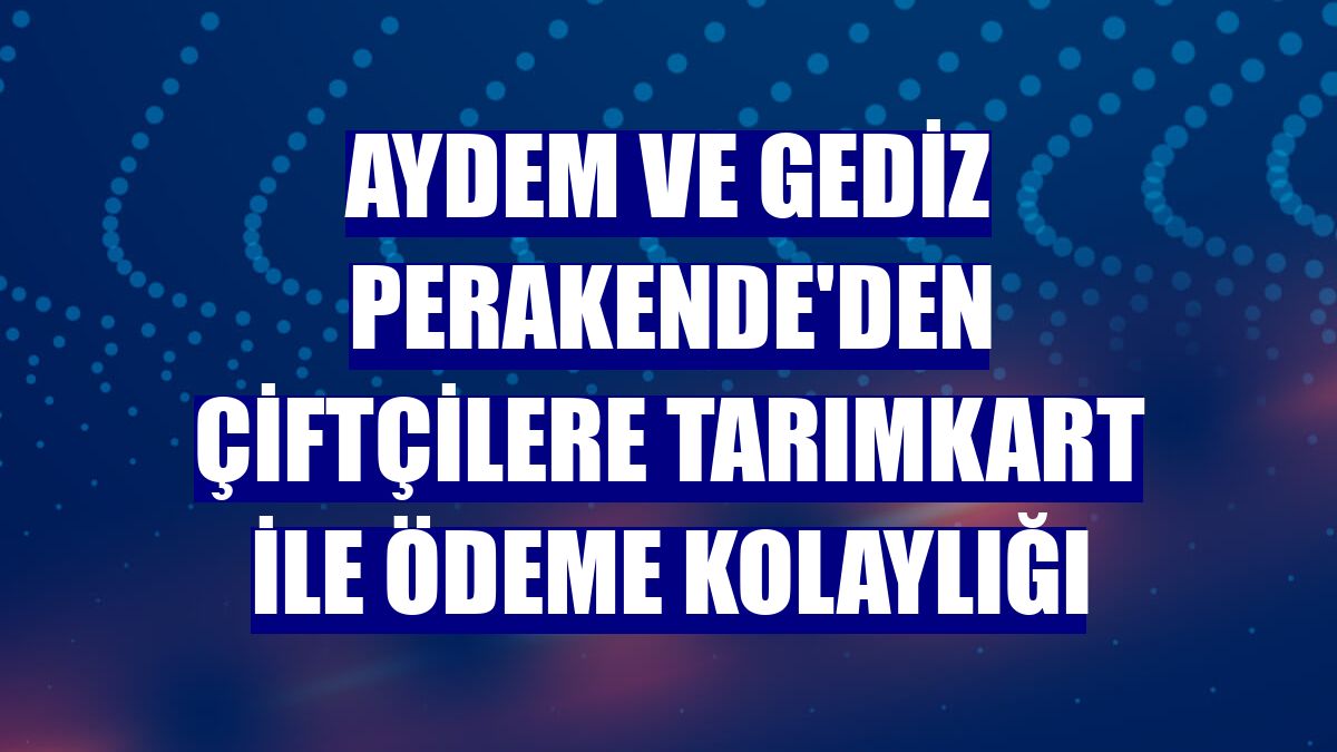 Aydem ve Gediz Perakende'den çiftçilere TarımKart ile ödeme kolaylığı