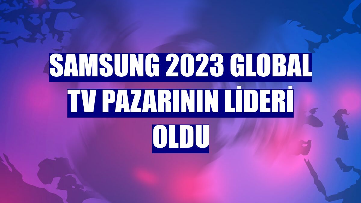 Samsung 2023 global TV pazarının lideri oldu