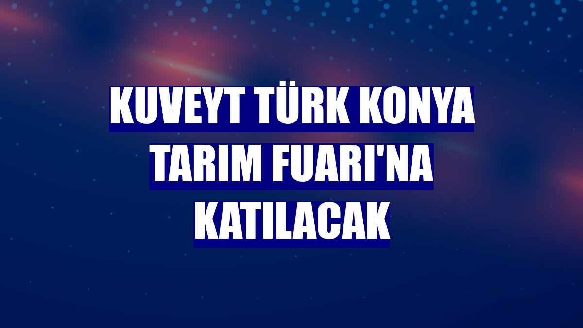 Kuveyt Türk Konya Tarım Fuarı'na katılacak
