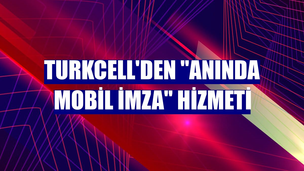 Turkcell'den "Anında Mobil İmza" hizmeti