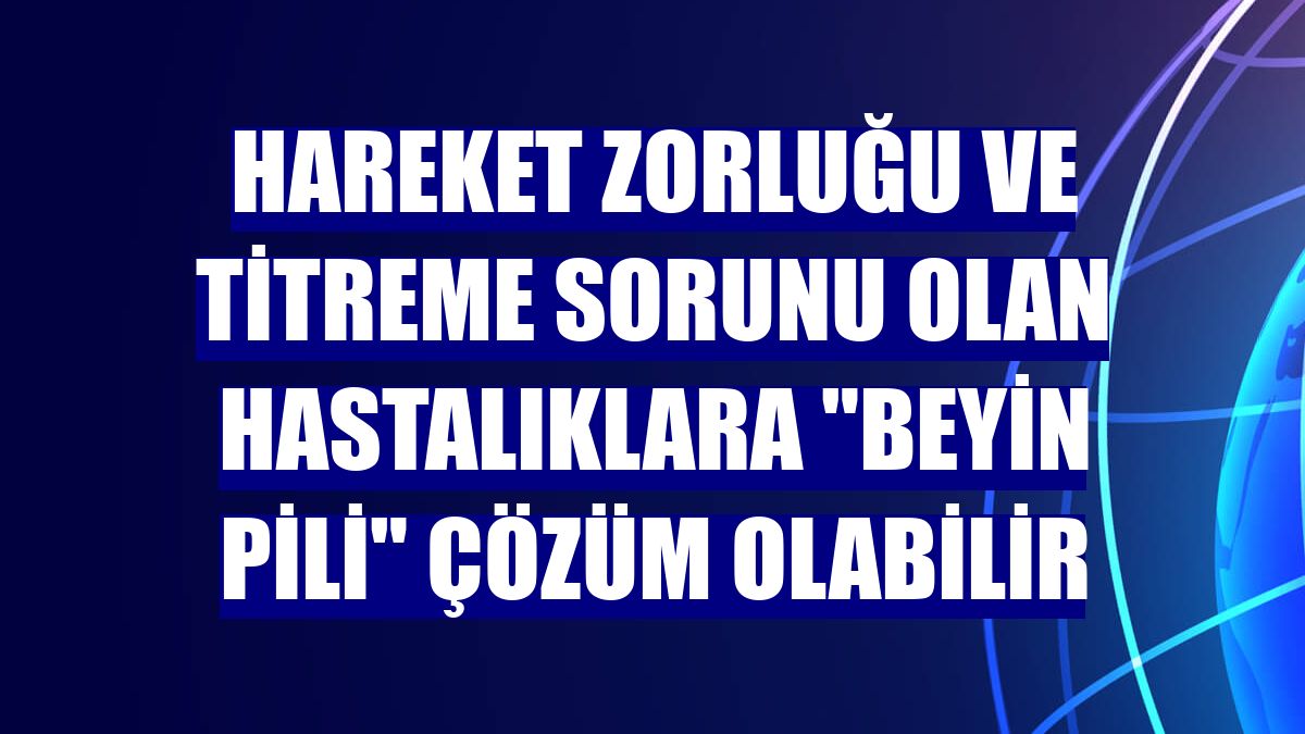 Hareket zorluğu ve titreme sorunu olan hastalıklara "beyin pili" çözüm olabilir