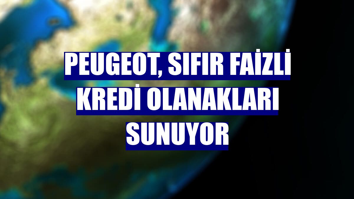 Peugeot, sıfır faizli kredi olanakları sunuyor