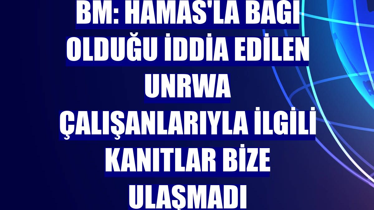 BM: Hamas'la bağı olduğu iddia edilen UNRWA çalışanlarıyla ilgili kanıtlar bize ulaşmadı