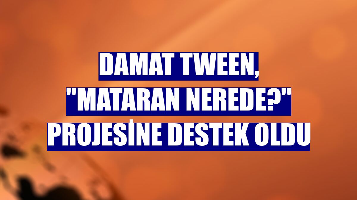 Damat Tween, "Mataran Nerede?" projesine destek oldu