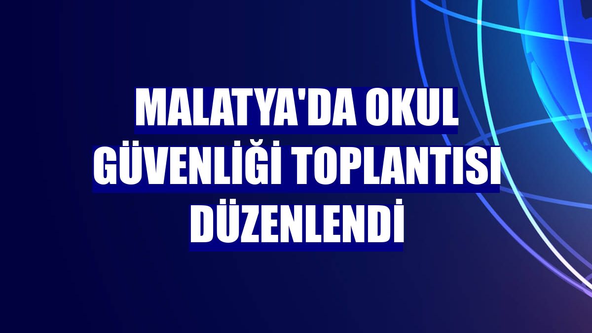 Malatya'da okul güvenliği toplantısı düzenlendi