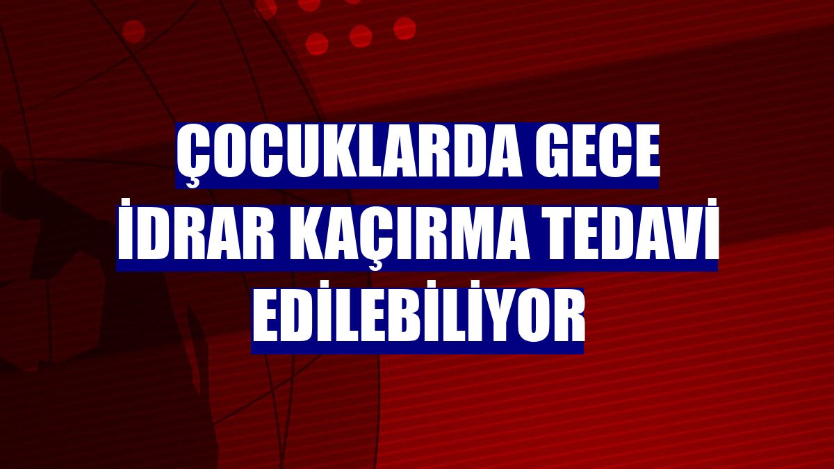 Çocuklarda gece idrar kaçırma tedavi edilebiliyor