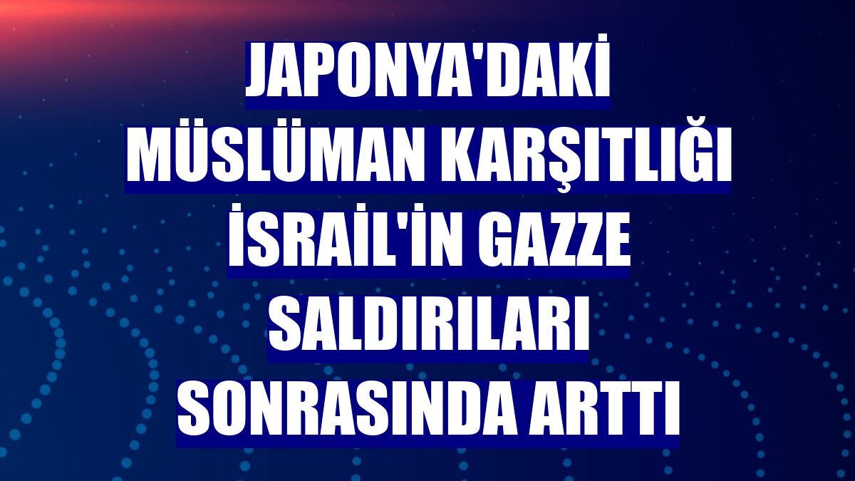 Japonya'daki Müslüman karşıtlığı İsrail'in Gazze saldırıları sonrasında arttı