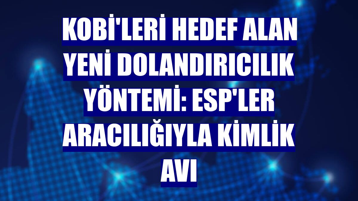 KOBİ'leri hedef alan yeni dolandırıcılık yöntemi: ESP'ler aracılığıyla kimlik avı