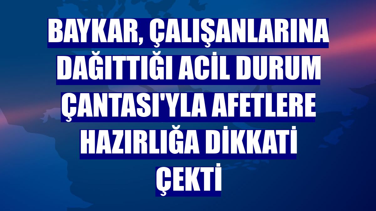 Baykar, çalışanlarına dağıttığı Acil Durum Çantası'yla afetlere hazırlığa dikkati çekti