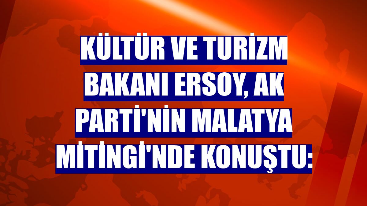 Kültür ve Turizm Bakanı Ersoy, AK Parti'nin Malatya Mitingi'nde konuştu: