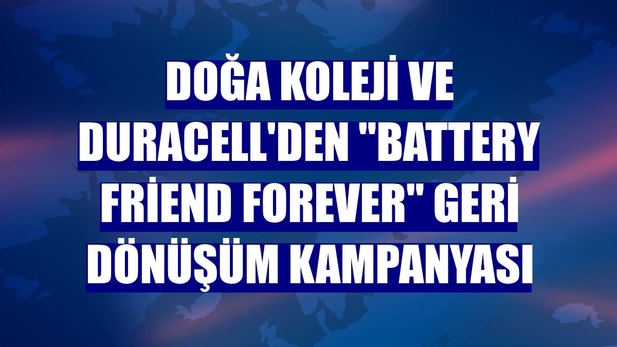 Doğa Koleji ve Duracell'den "Battery Friend Forever" geri dönüşüm kampanyası