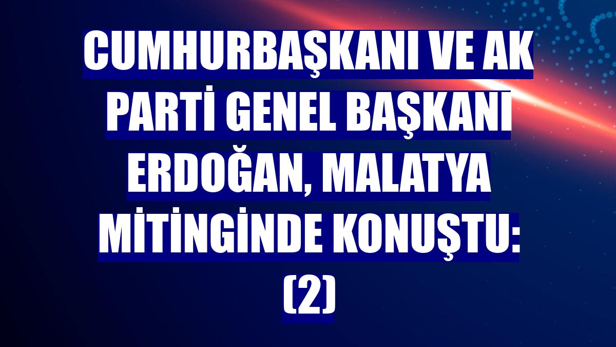 Cumhurbaşkanı ve AK Parti Genel Başkanı Erdoğan, Malatya mitinginde konuştu: (2)