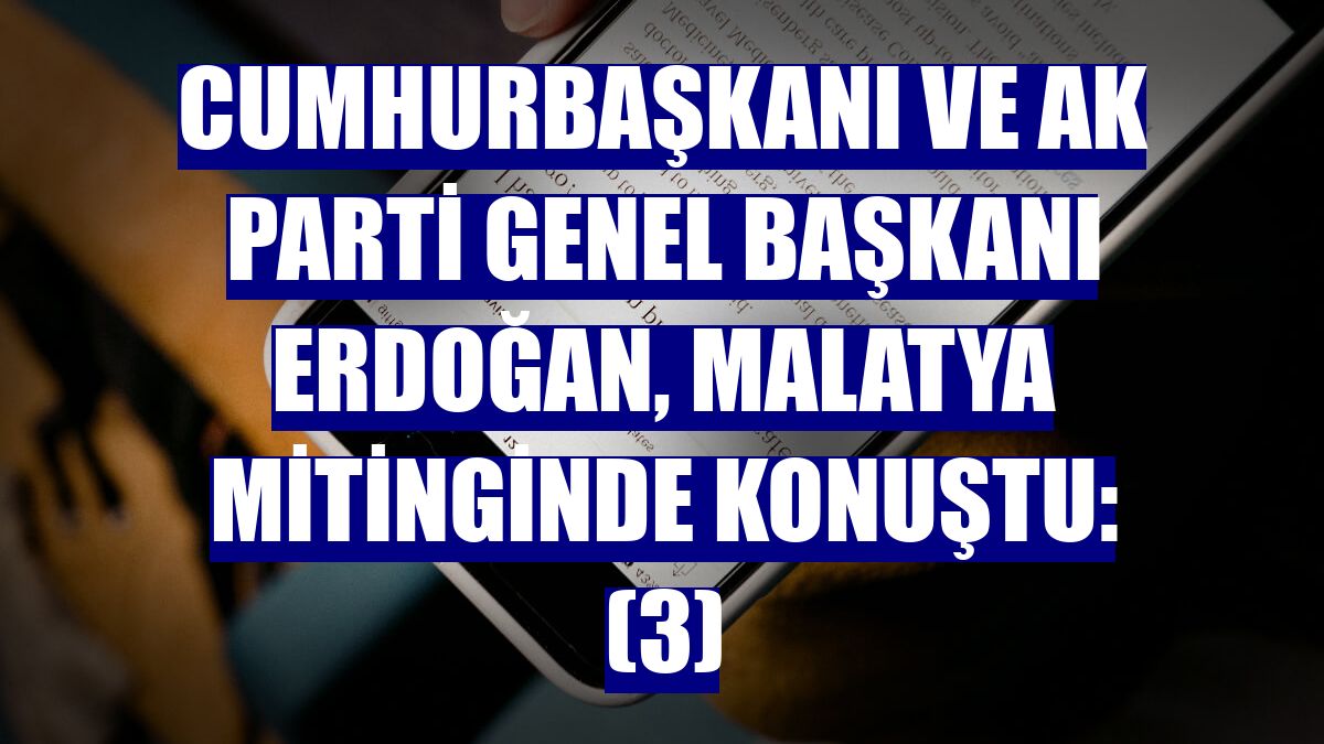 Cumhurbaşkanı ve AK Parti Genel Başkanı Erdoğan, Malatya mitinginde konuştu: (3)