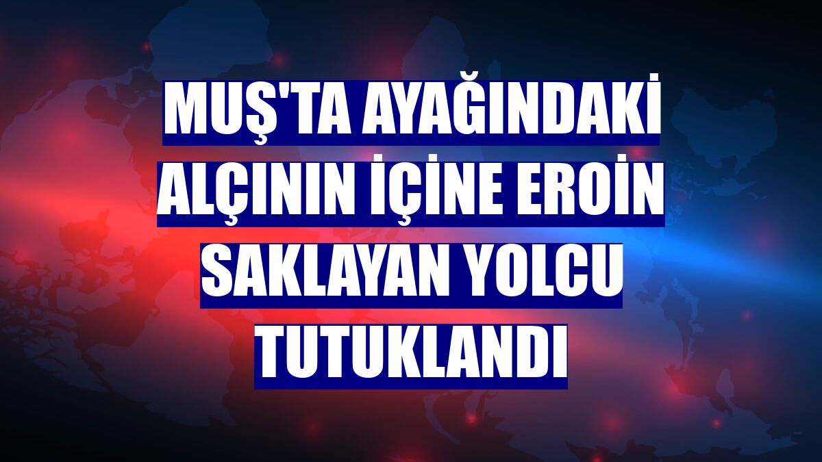 Muş'ta ayağındaki alçının içine eroin saklayan yolcu tutuklandı