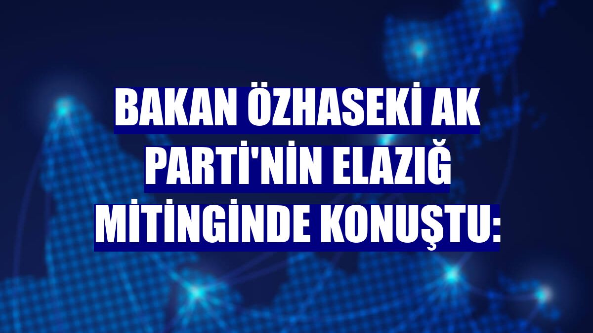 Bakan Özhaseki AK Parti'nin Elazığ mitinginde konuştu: