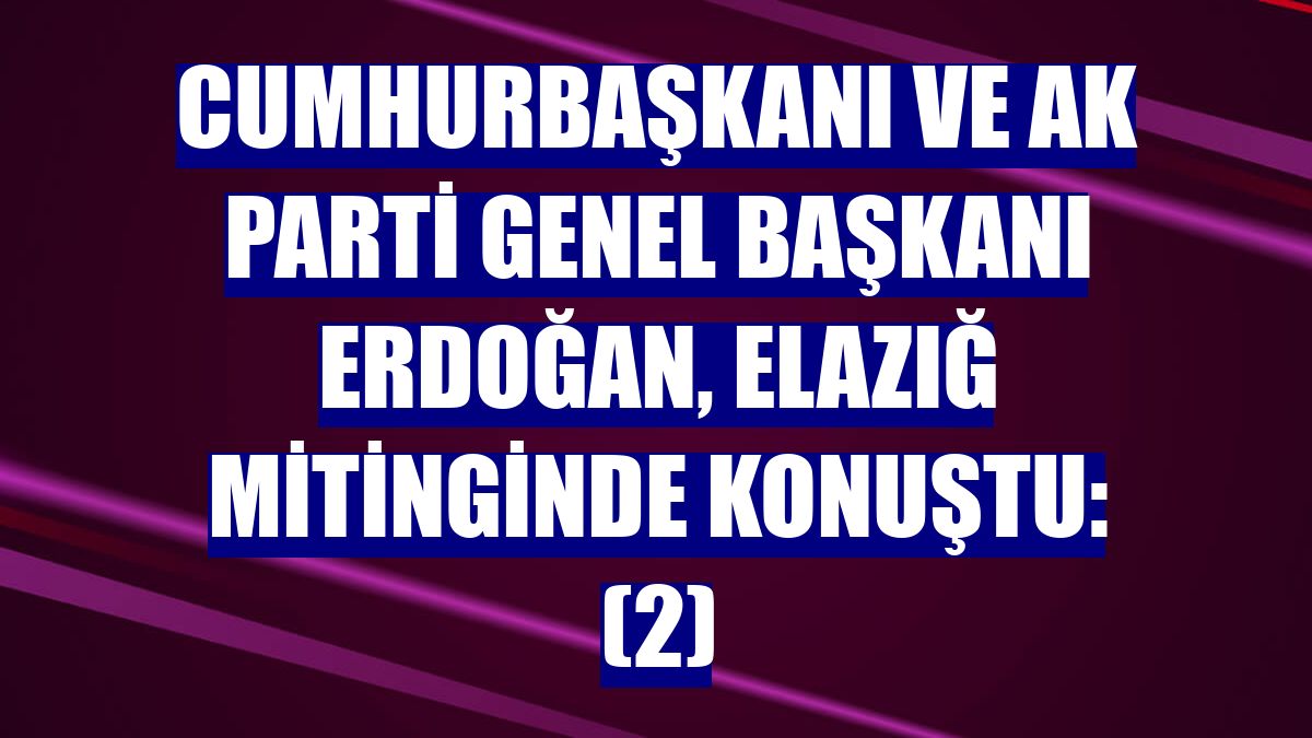 Cumhurbaşkanı ve AK Parti Genel Başkanı Erdoğan, Elazığ mitinginde konuştu: (2)
