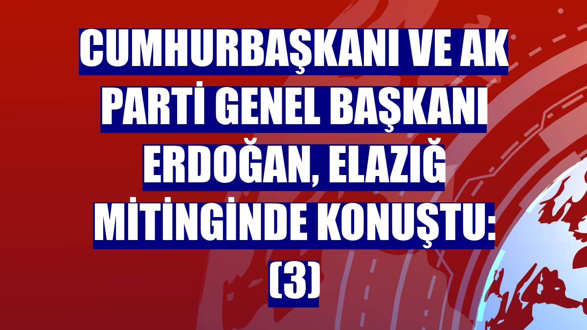 Cumhurbaşkanı ve AK Parti Genel Başkanı Erdoğan, Elazığ mitinginde konuştu: (3)