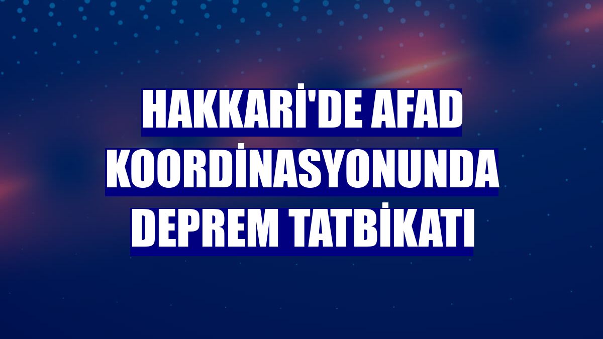 Hakkari'de AFAD koordinasyonunda deprem tatbikatı