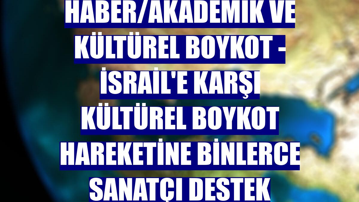 DOSYA HABER/AKADEMİK VE KÜLTÜREL BOYKOT - İsrail'e karşı kültürel boykot hareketine binlerce sanatçı destek veriyor