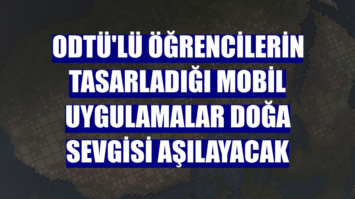 ODTÜ'lü öğrencilerin tasarladığı mobil uygulamalar doğa sevgisi aşılayacak