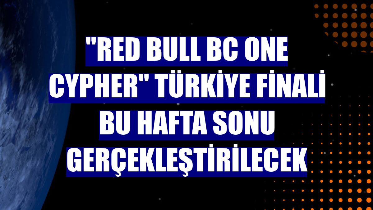 "Red Bull BC One Cypher" Türkiye Finali bu hafta sonu gerçekleştirilecek