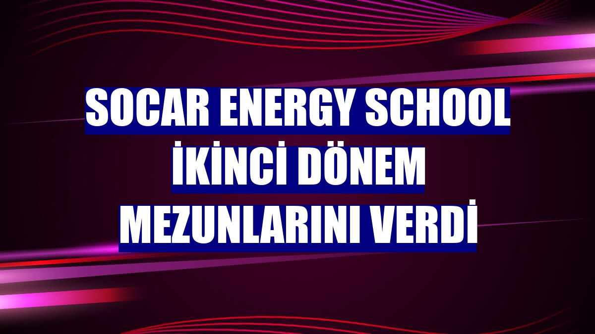SOCAR Energy School ikinci dönem mezunlarını verdi