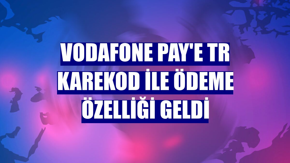Vodafone Pay'e TR karekod ile ödeme özelliği geldi