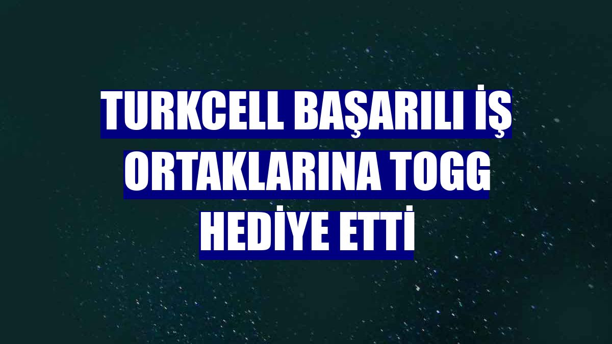 Turkcell başarılı iş ortaklarına Togg hediye etti