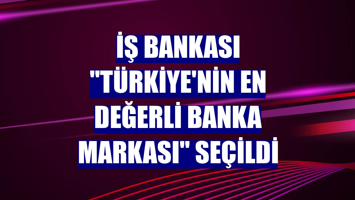 İş Bankası 'Türkiye'nin en değerli banka markası' seçildi