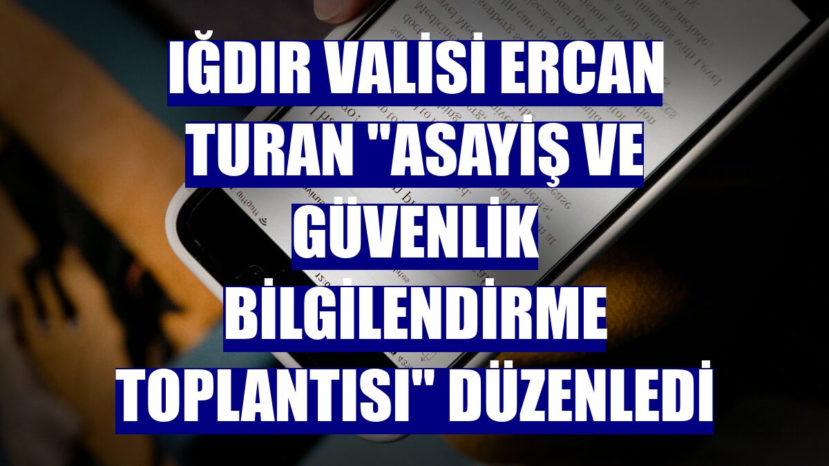 Iğdır Valisi Ercan Turan "Asayiş ve Güvenlik Bilgilendirme Toplantısı" düzenledi