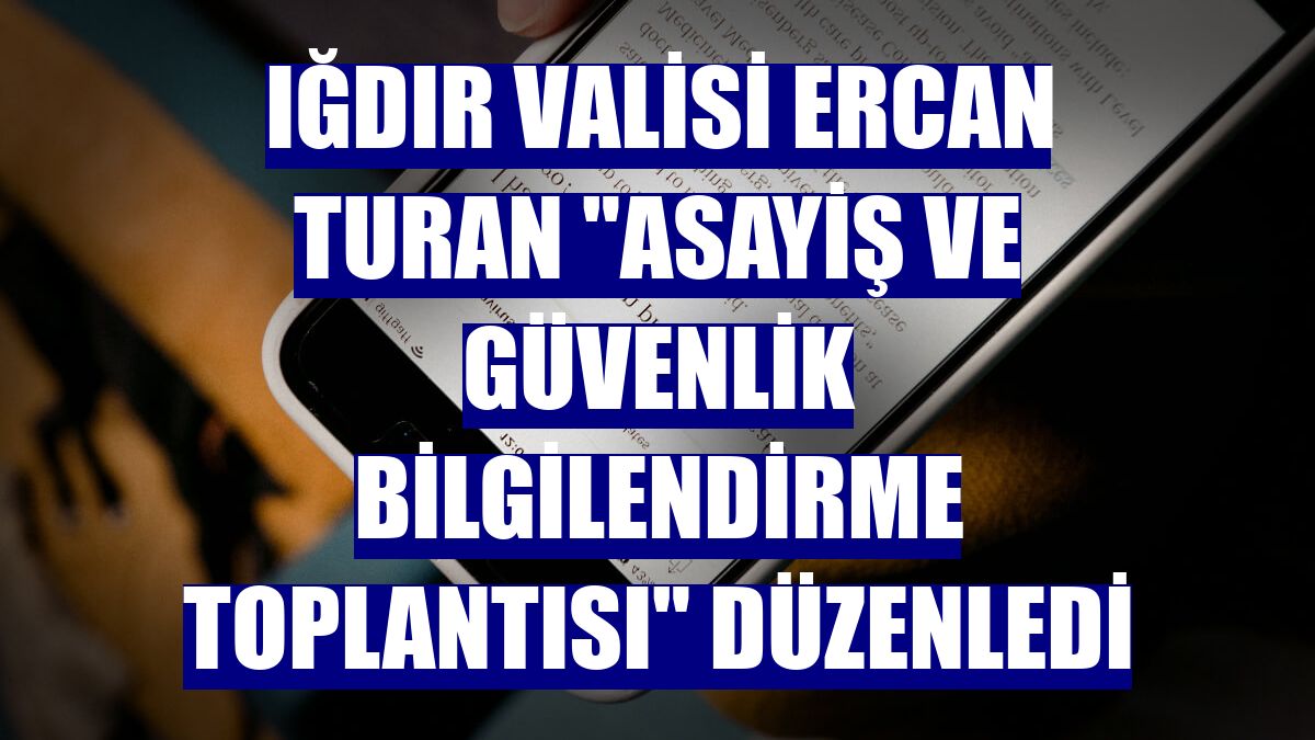 Iğdır Valisi Ercan Turan 'Asayiş ve Güvenlik Bilgilendirme Toplantısı' düzenledi