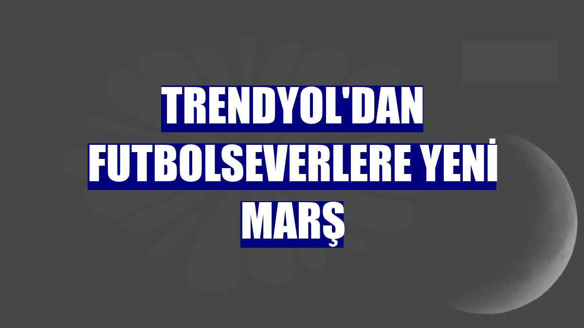 Trendyol'dan futbolseverlere yeni marş