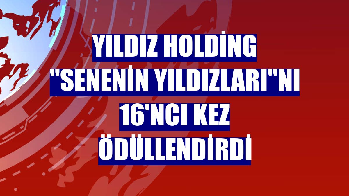 Yıldız Holding "Senenin Yıldızları"nı 16'ncı kez ödüllendirdi