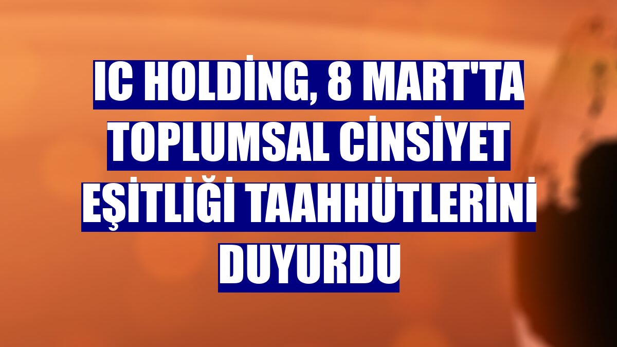 IC Holding, 8 Mart'ta Toplumsal Cinsiyet Eşitliği Taahhütlerini duyurdu