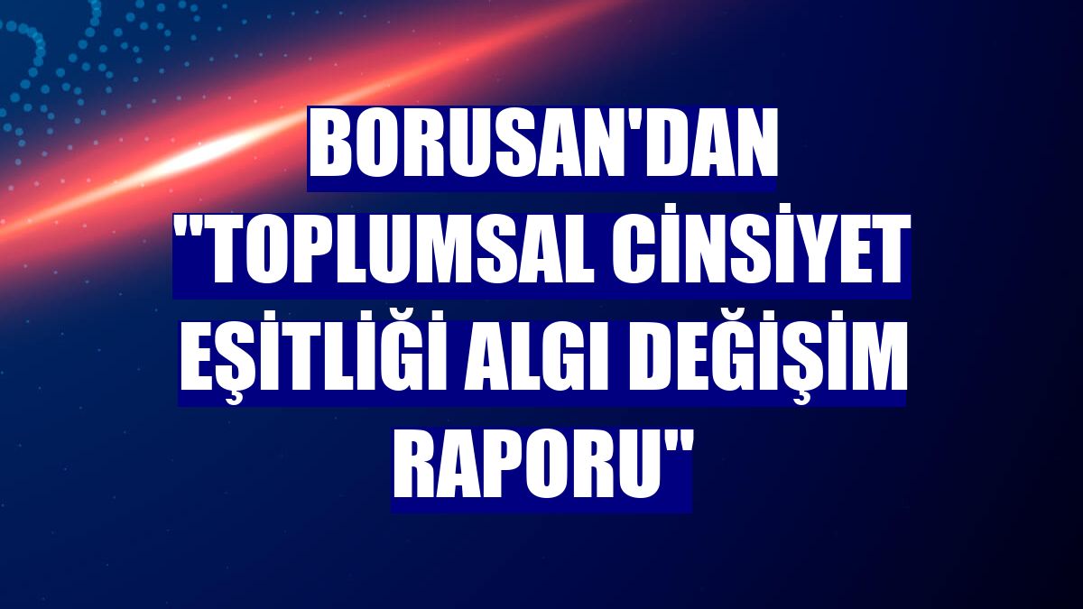 Borusan'dan "Toplumsal Cinsiyet Eşitliği Algı Değişim Raporu"