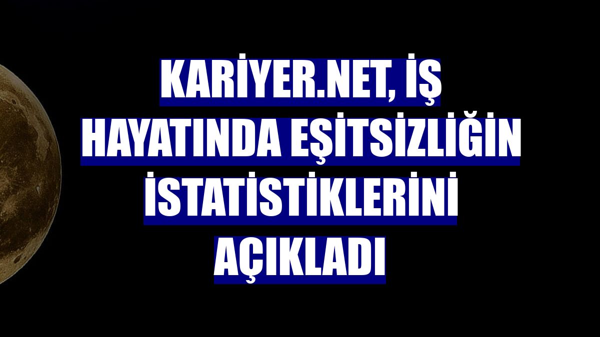 Kariyer.net, iş hayatında eşitsizliğin istatistiklerini açıkladı