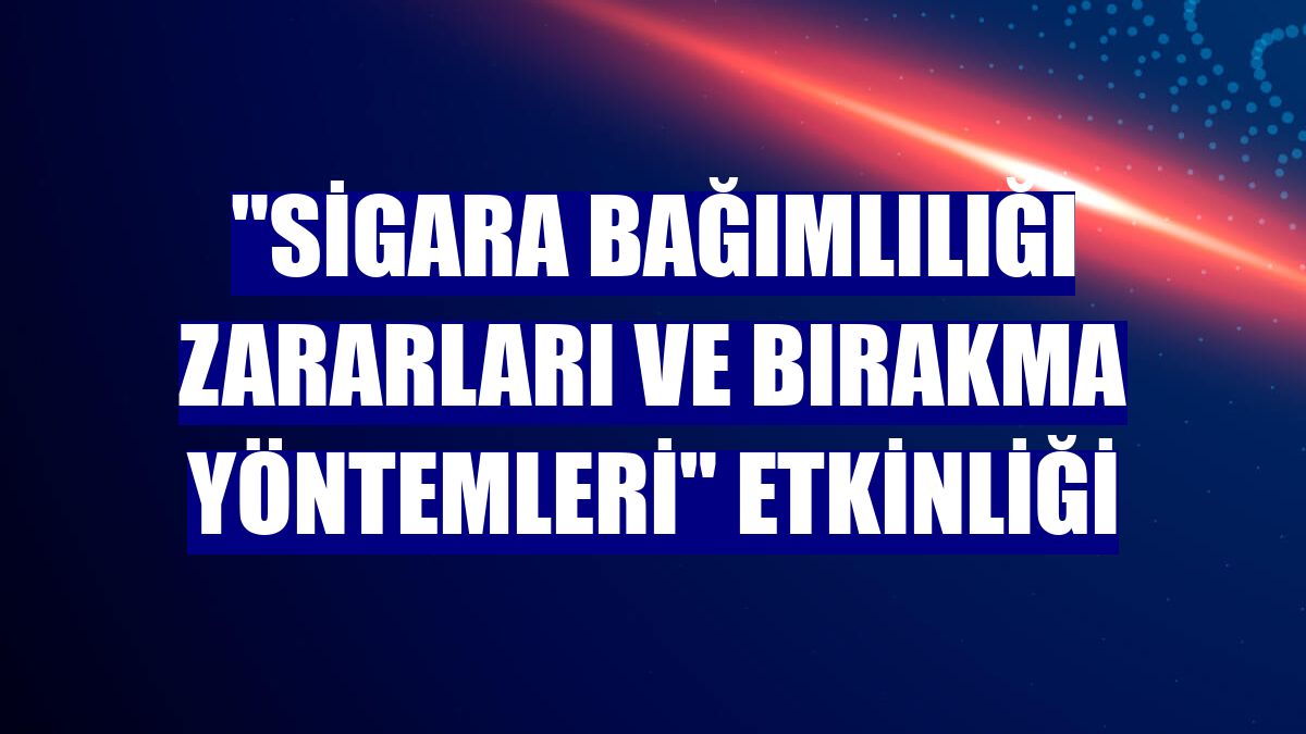 "Sigara bağımlılığı zararları ve bırakma yöntemleri" etkinliği