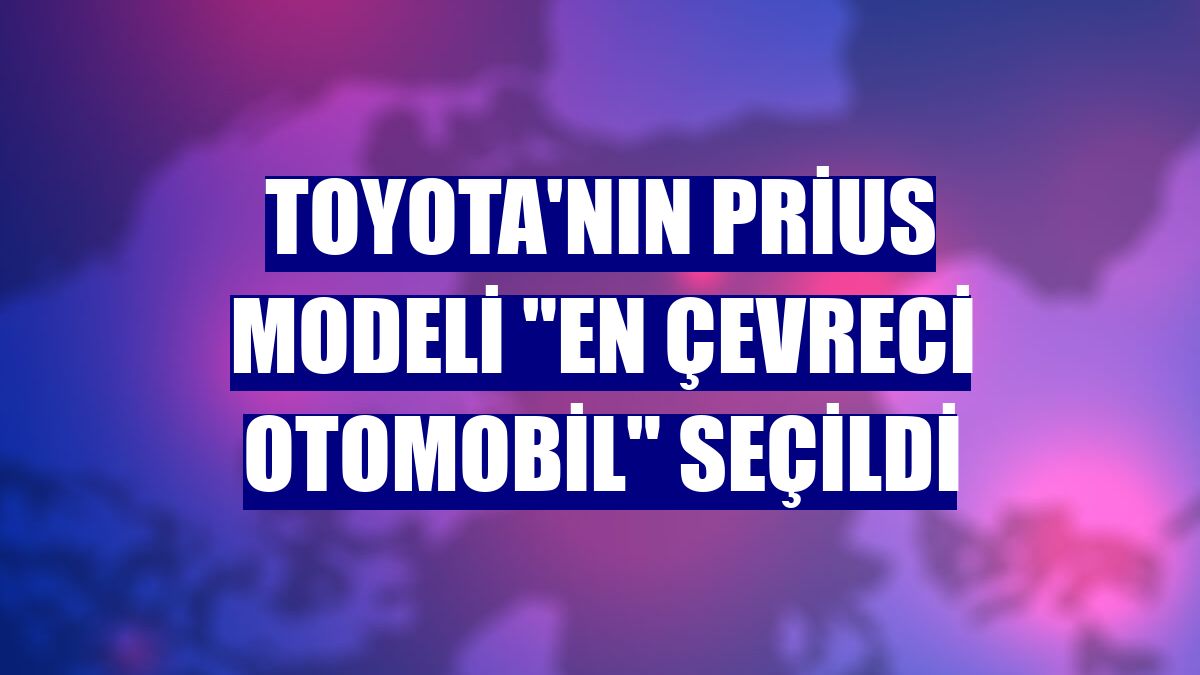 Toyota'nın Prius modeli "En Çevreci Otomobil" seçildi