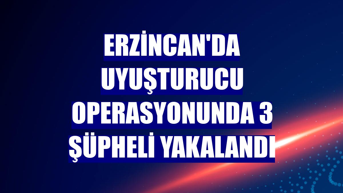 Erzincan'da uyuşturucu operasyonunda 3 şüpheli yakalandı