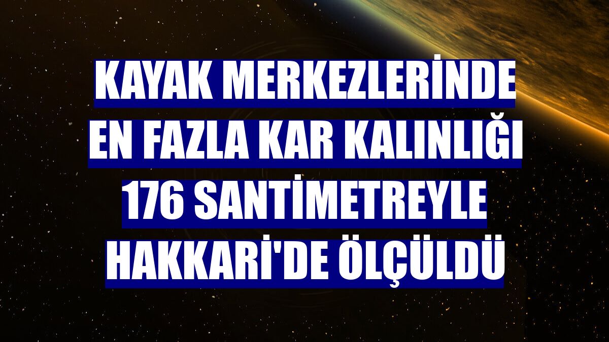 Kayak merkezlerinde en fazla kar kalınlığı 176 santimetreyle Hakkari'de ölçüldü