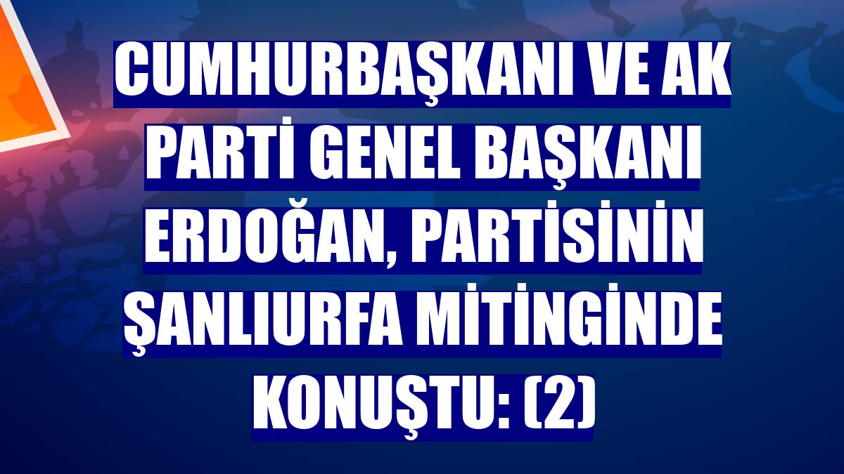 Cumhurbaşkanı ve AK Parti Genel Başkanı Erdoğan, partisinin Şanlıurfa mitinginde konuştu: (2)