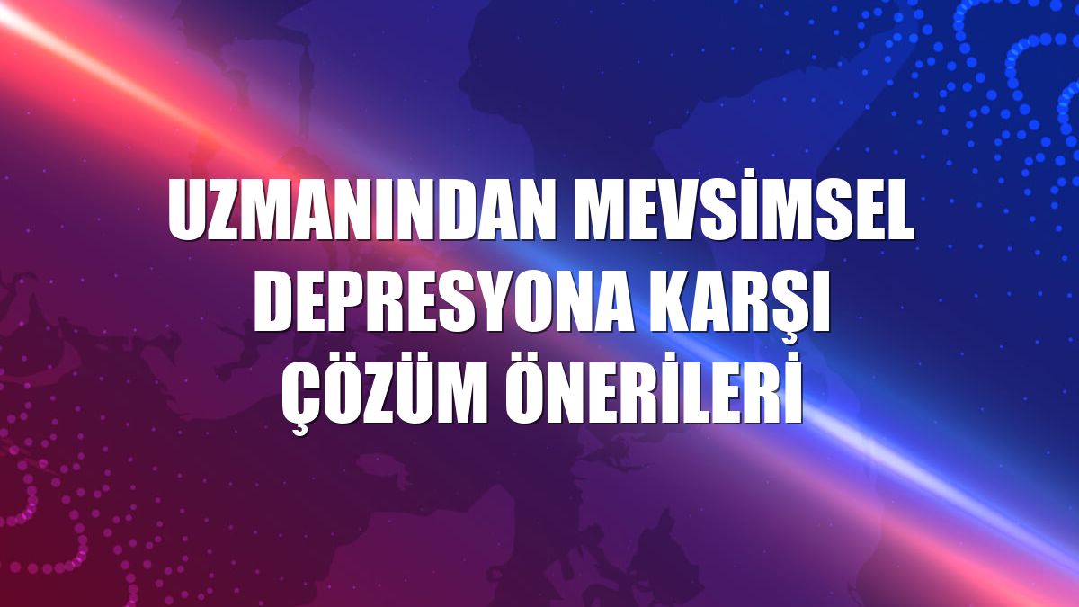 Uzmanından mevsimsel depresyona karşı çözüm önerileri