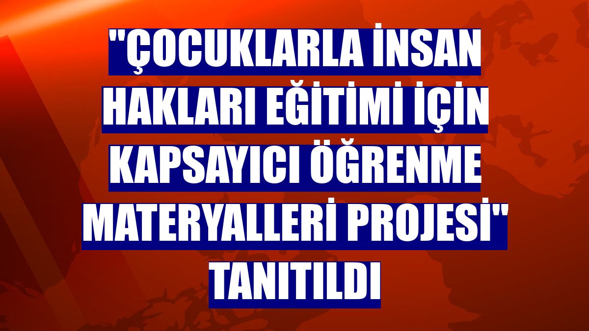 "Çocuklarla İnsan Hakları Eğitimi için Kapsayıcı Öğrenme Materyalleri Projesi" tanıtıldı