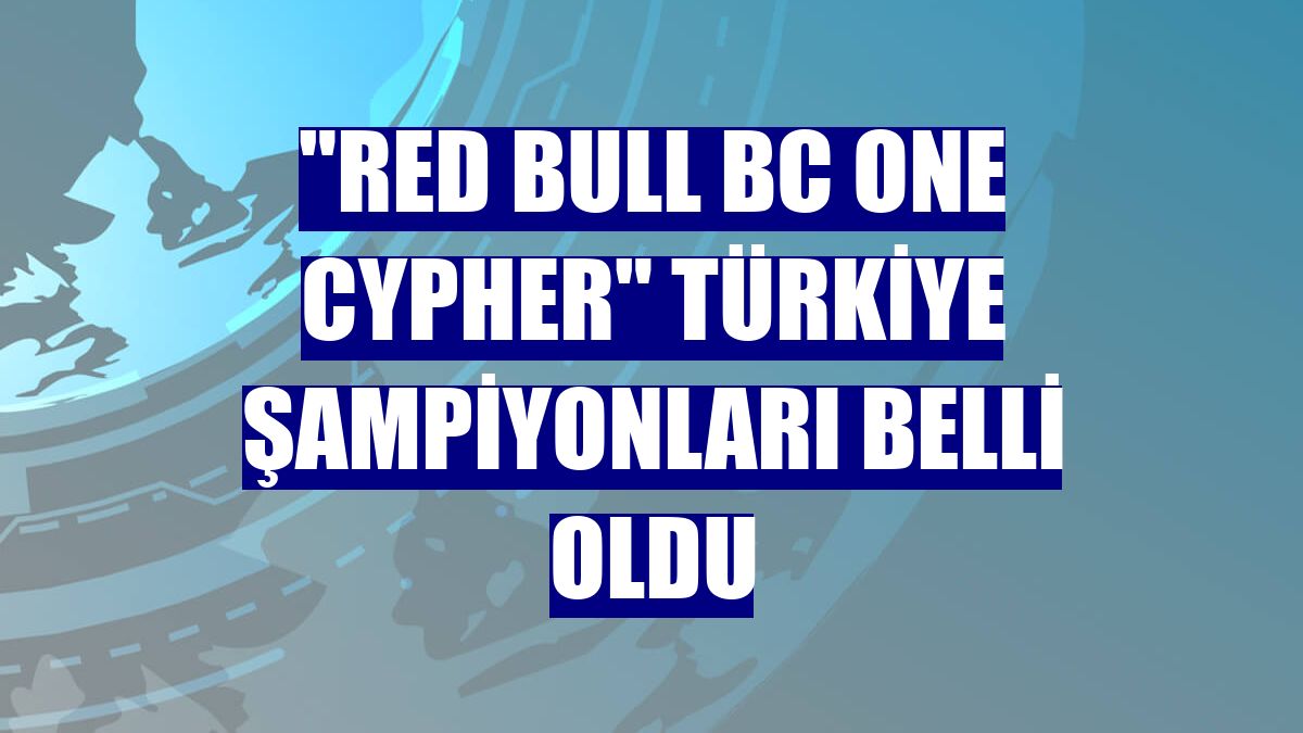 'Red Bull BC One Cypher' Türkiye şampiyonları belli oldu