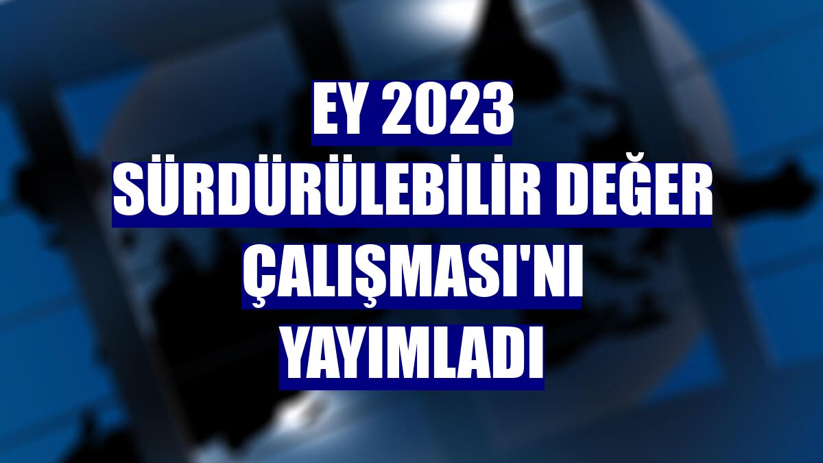 EY 2023 Sürdürülebilir Değer Çalışması'nı yayımladı