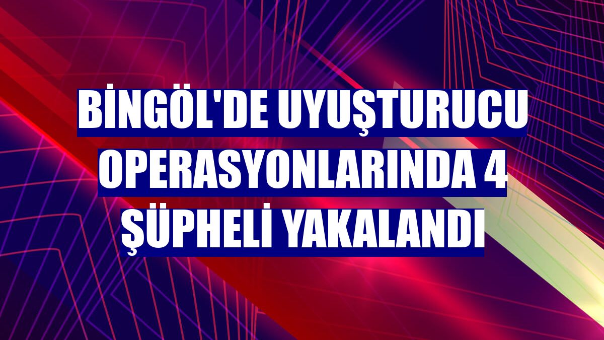 Bingöl'de uyuşturucu operasyonlarında 4 şüpheli yakalandı