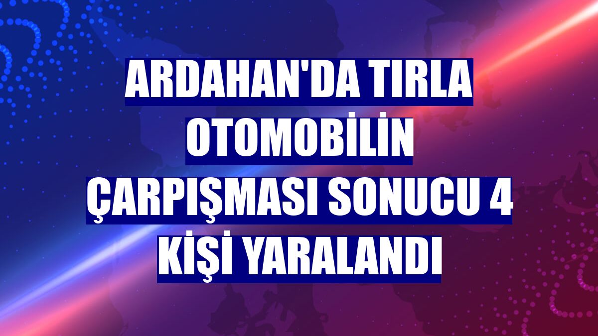 Ardahan'da tırla otomobilin çarpışması sonucu 4 kişi yaralandı