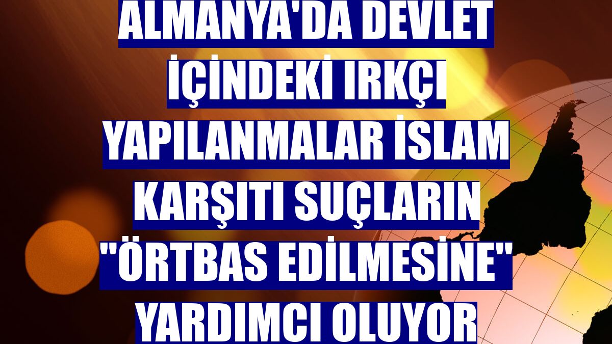 Almanya'da devlet içindeki ırkçı yapılanmalar İslam karşıtı suçların "örtbas edilmesine" yardımcı oluyor